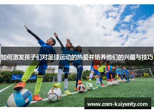 如何激发孩子们对足球运动的热爱并培养他们的兴趣与技巧