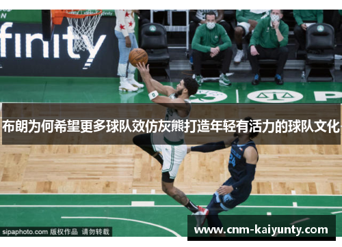 布朗为何希望更多球队效仿灰熊打造年轻有活力的球队文化