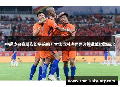 中超热身赛精彩纷呈前瞻五大焦点对决强强碰撞谁能脱颖而出