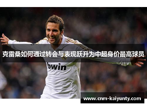 克雷桑如何通过转会与表现跃升为中超身价最高球员