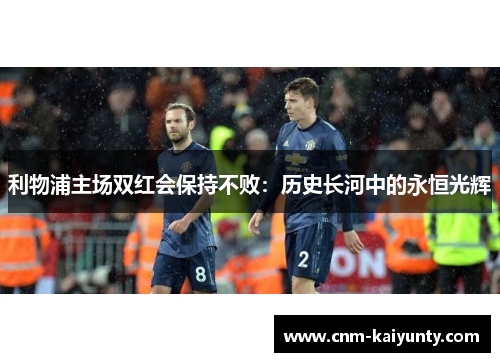 利物浦主场双红会保持不败：历史长河中的永恒光辉