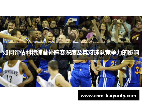 如何评估利物浦替补阵容深度及其对球队竞争力的影响