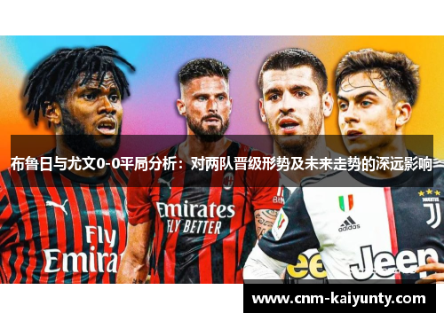 布鲁日与尤文0-0平局分析：对两队晋级形势及未来走势的深远影响