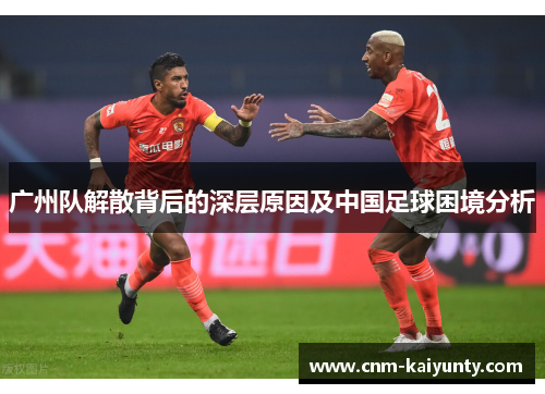 广州队解散背后的深层原因及中国足球困境分析