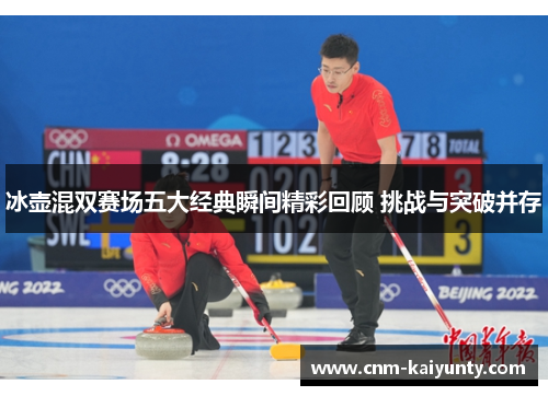 冰壶混双赛场五大经典瞬间精彩回顾 挑战与突破并存