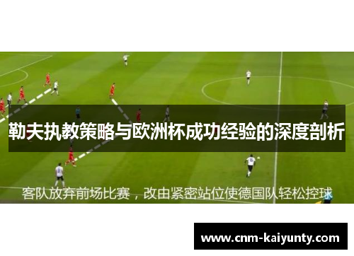 勒夫执教策略与欧洲杯成功经验的深度剖析