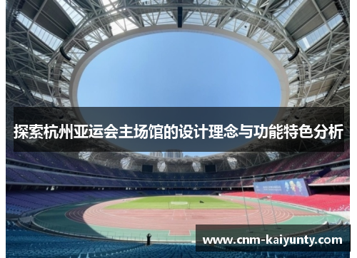 探索杭州亚运会主场馆的设计理念与功能特色分析