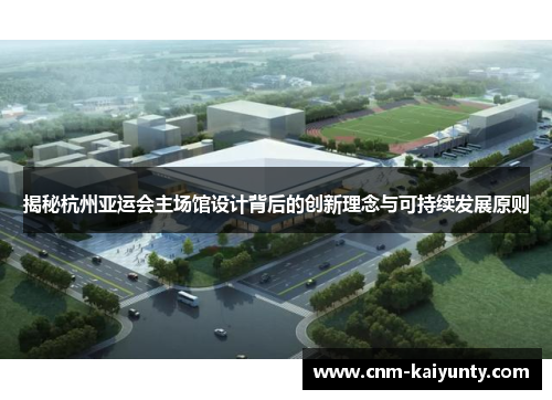 揭秘杭州亚运会主场馆设计背后的创新理念与可持续发展原则