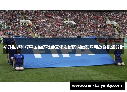 举办世界杯对中国经济社会文化发展的深远影响与战略机遇分析