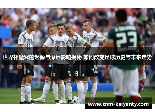 世界杯魔咒的起源与深远影响揭秘 如何改变足球历史与未来走势