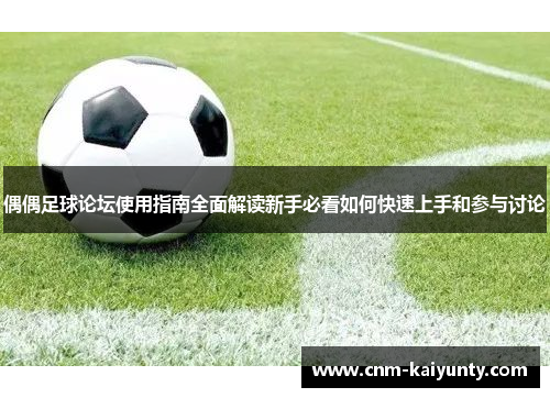 偶偶足球论坛使用指南全面解读新手必看如何快速上手和参与讨论