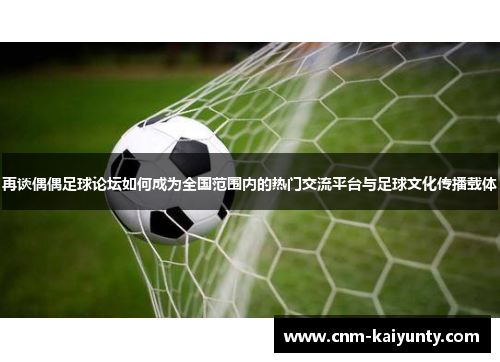 再谈偶偶足球论坛如何成为全国范围内的热门交流平台与足球文化传播载体