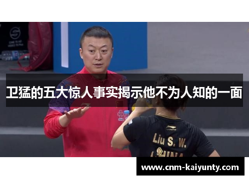 卫猛的五大惊人事实揭示他不为人知的一面