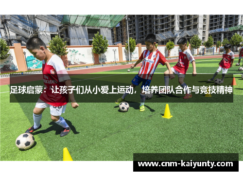 足球启蒙:让孩子们从小爱上运动,培养团队合作与竞技精神