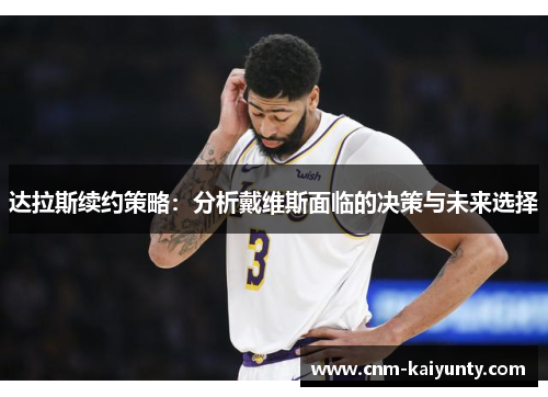 达拉斯续约策略：分析戴维斯面临的决策与未来选择