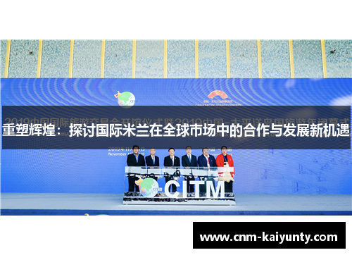 重塑辉煌:探讨国际米兰在全球市场中的合作与发展新机遇 重塑辉煌:探讨国际米兰在全球市场中的合作与发展新机遇
