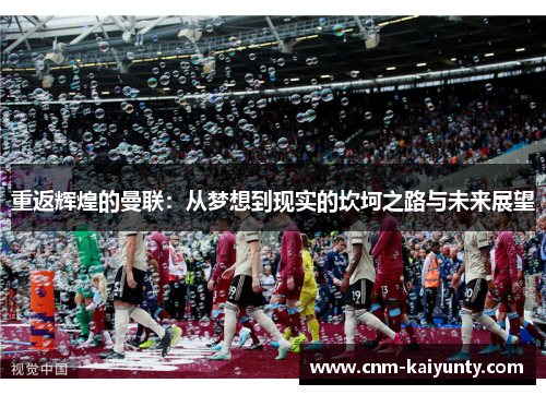 重返辉煌的曼联：从梦想到现实的坎坷之路与未来展望