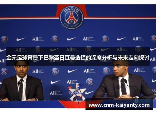 金元足球背景下巴黎圣日耳曼选择的深度分析与未来走向探讨 金元足球背景下巴黎圣日耳曼选择的深度分析与未来走向探讨