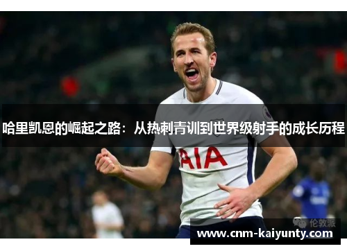 哈里凯恩的崛起之路：从热刺青训到世界级射手的成长历程