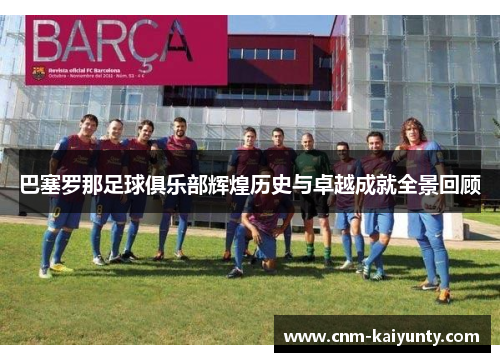 巴塞罗那足球俱乐部辉煌历史与卓越成就全景回顾 巴塞罗那足球俱乐部辉煌历史与卓越成就全景回顾