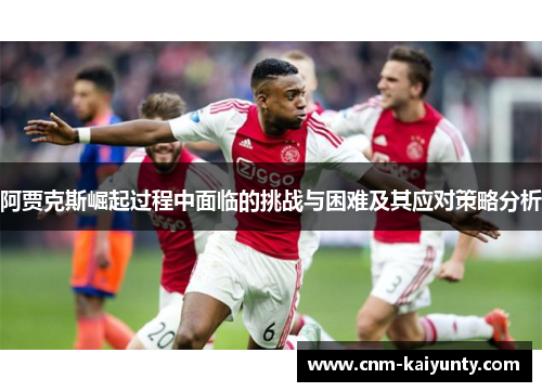 阿贾克斯崛起过程中面临的挑战与困难及其应对策略分析