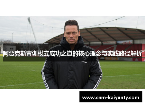 阿贾克斯青训模式成功之道的核心理念与实践路径解析 阿贾克斯青训模式成功之道的核心理念与实践路径解析