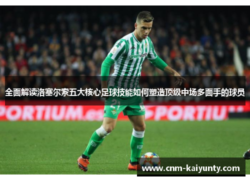 全面解读洛塞尔索五大核心足球技能如何塑造顶级中场多面手的球员 全面解读洛塞尔索五大核心足球技能如何塑造顶级中场多面手的球员