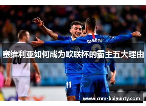 塞维利亚如何成为欧联杯的霸主五大理由 塞维利亚如何成为欧联杯的霸主五大理由