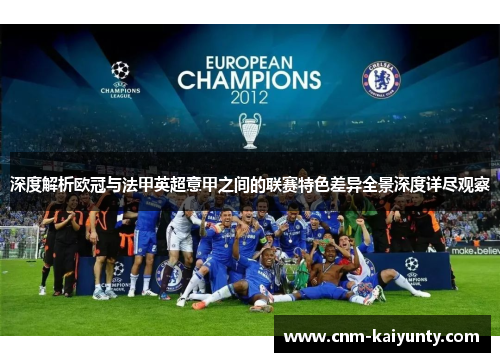 深度解析欧冠与法甲英超意甲之间的联赛特色差异全景深度详尽观察 深度解析欧冠与法甲英超意甲之间的联赛特色差异全景深度详尽观察