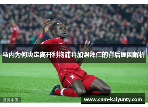 马内为何决定离开利物浦并加盟拜仁的背后原因解析