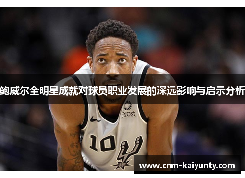 鲍威尔全明星成就对球员职业发展的深远影响与启示分析