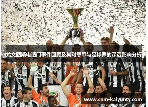 尤文图斯电话门事件回顾及其对意甲与足球界的深远影响分析