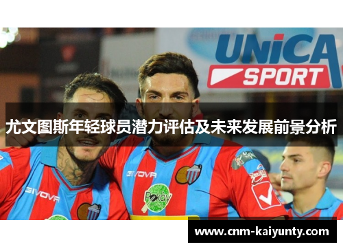 尤文图斯年轻球员潜力评估及未来发展前景分析