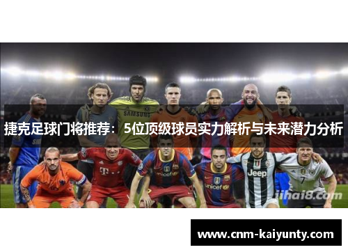 捷克足球门将推荐：5位顶级球员实力解析与未来潜力分析
