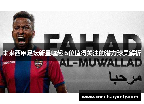 未来西甲足坛新星崛起 5位值得关注的潜力球员解析