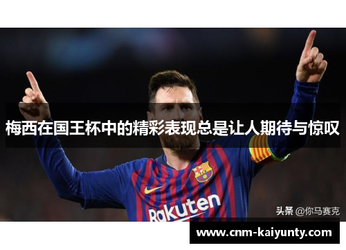 梅西在国王杯中的精彩表现总是让人期待与惊叹 梅西在国王杯中的精彩表现总是让人期待与惊叹