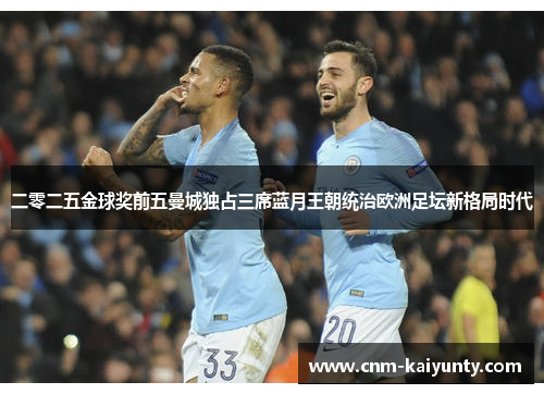 二零二五金球奖前五曼城独占三席蓝月王朝统治欧洲足坛新格局时代