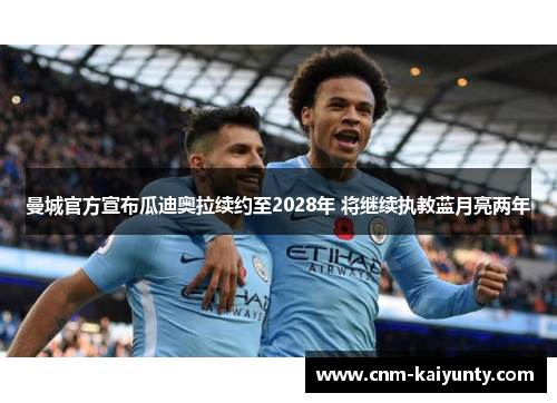 曼城官方宣布瓜迪奥拉续约至2028年 将继续执教蓝月亮两年