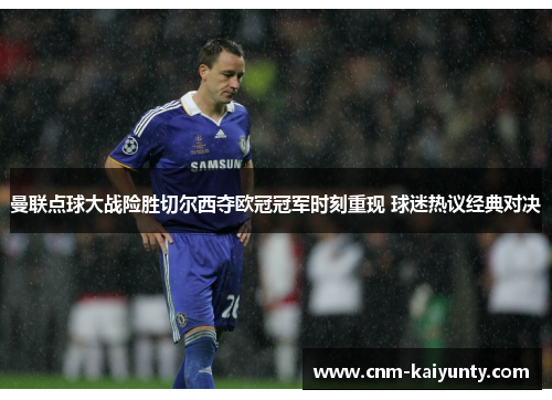 曼联点球大战险胜切尔西夺欧冠冠军时刻重现 球迷热议经典对决