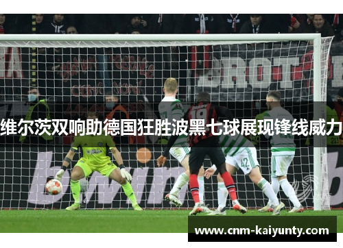 维尔茨双响助德国狂胜波黑七球展现锋线威力