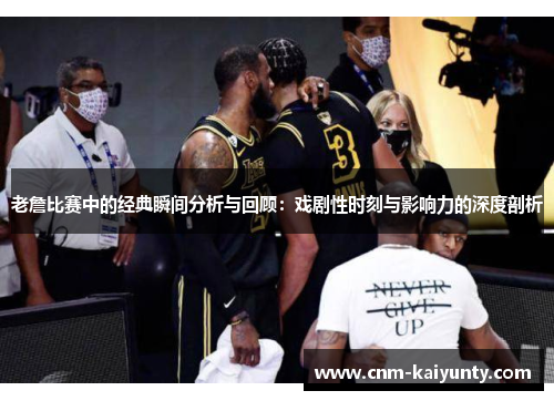 老詹比赛中的经典瞬间分析与回顾：戏剧性时刻与影响力的深度剖析