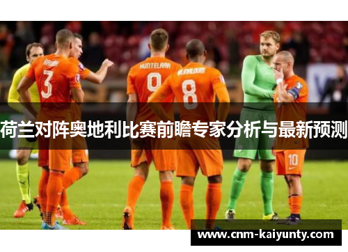 荷兰对阵奥地利比赛前瞻专家分析与最新预测