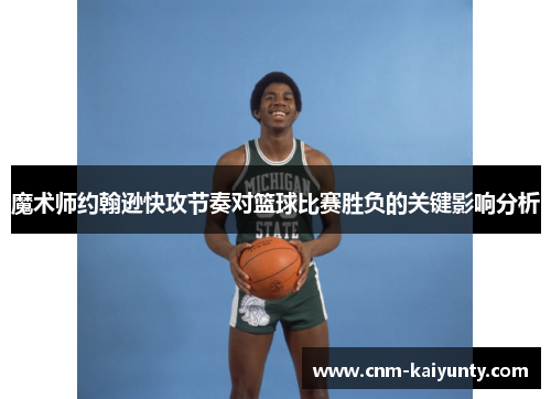 魔术师约翰逊快攻节奏对篮球比赛胜负的关键影响分析 魔术师约翰逊快攻节奏对篮球比赛胜负的关键影响分析