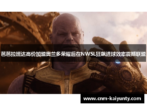 芭芭拉班达高价加盟奥兰多荣耀后在NWSL狂飙进球效率震撼联盟