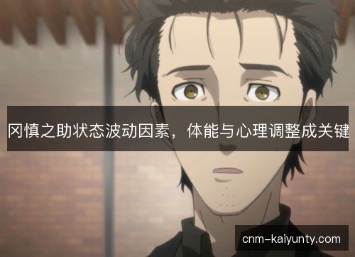 冈慎之助状态波动因素，体能与心理调整成关键