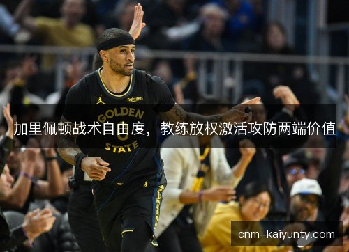 加里佩顿战术自由度，教练放权激活攻防两端价值